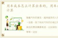 用车成本怎么计算出来的，用车成本怎么计算