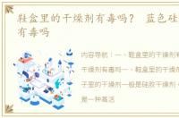鞋盒里的干燥剂有毒吗？ 蓝色硅胶干燥剂有毒吗