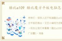 酷比a109 酷比魔方平板电脑怎么样