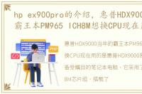 hp ex900pro的介绍，惠普HDX9000当年的霸王本PM965 ICH8M想换CPU现在用的是