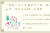 正规外汇平台激石官网网址，外汇平台激石外汇官网是真的还是假的