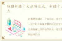 新疆新疆十大旅游景点，新疆十大旅游景点