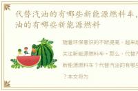 代替汽油的有哪些新能源燃料车，代替汽油的有哪些新能源燃料
