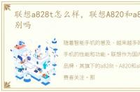 联想a828t怎么样，联想A820和a820t有区别吗