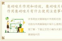 奥硝唑片作用和功效，奥硝唑片的功效与作用奥硝唑片有什么使用注意事项