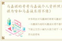 马嘉祺的哥哥马嘉诚个人资料照片（马嘉祺为啥和马嘉诚长得不像）