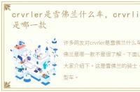 crvrler是雪佛兰什么车，crvrlier雪佛兰是哪一款