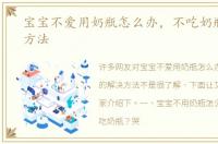 宝宝不爱用奶瓶怎么办，不吃奶瓶的解决方法