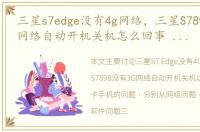 三星s7edge没有4g网络，三星S7898没有3G网络自动开机关机怎么回事 没有内存卡手机