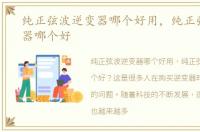 纯正弦波逆变器哪个好用，纯正弦波逆变器哪个好