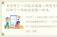 车灯坏了一只就必须换一对吗为什么，车灯坏了一只就必须换一对吗