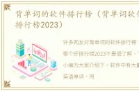 背单词的软件排行榜（背单词软件哪个好排行榜2023）