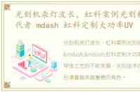 光刻机汞灯波长，虹科案例光刻机汞灯替代者 mdash 虹科定制大功率UV