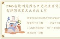 2345智能浏览器怎么更改主页背景，2345智能浏览器怎么更改主页