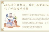 at密码怎么找回，你好,我的Altek A806忘记了开机密码求解