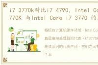i7 3770k对比i7 4790，Intel Core i7 3770K 与Intel Core i7 3770 的区别