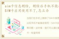 sim卡信息删除，删除后手机不能接收信号,SIM卡应用使用不了,怎么办