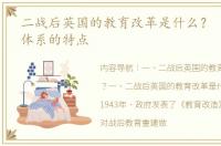 二战后英国的教育改革是什么？ 英国教育体系的特点