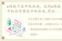 e路航卡在开机画面，我的e路航 X10 HD,开机后停留在开机画面,然后会自动关机,