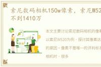 索尼数码相机150w像素，索尼W520像素达不到1410万