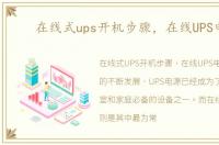 在线式ups开机步骤，在线UPS电源