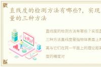 直线度的检测方法有哪些?，实现直线度测量的三种方法