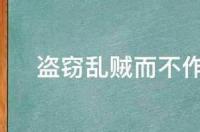 盗窃乱贼而不作，作是什么意思？ 盗窃乱贼而不作的作是什么意思