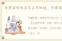 炸蘑菇的做法怎么炸酥脆，炸蘑菇的做法