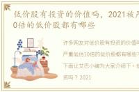 低价股有投资的价值吗，2021被严重低估10倍的低价股都有哪些