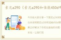 索尼a290（索尼a290和佳能450d哪个好）