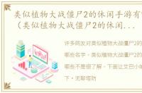 类似植物大战僵尸2的休闲手游有哪些名字（类似植物大战僵尸2的休闲手游有哪些）