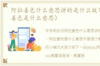 阿拉姜色什么意思讲的是什么故事（阿拉姜色是什么意思）