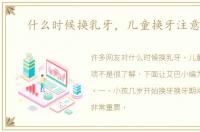 什么时候换乳牙，儿童换牙注意事项