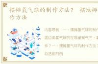 摆摊氢气球的制作方法？ 摆地摊氢气球制作方法