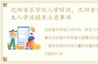 沈阳音乐学院入学时间，沈阳音乐学院新生入学流程及注意事项