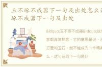 玉不琢不成器下一句及出处怎么说，玉不琢不成器下一句及出处