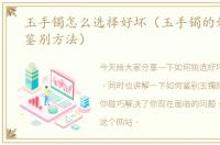 玉手镯怎么选择好坏（玉手镯的好坏怎么鉴别方法）