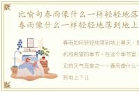 比喻句春雨像什么一样轻轻地落到地上，春雨像什么一样轻轻地落到地上
