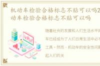 机动车检验合格标志不贴可以吗2022，机动车检验合格标志不贴可以吗