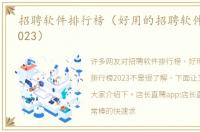 招聘软件排行榜（好用的招聘软件排行榜2023）