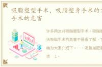 吸脂塑型手术，吸脂塑身手术的方法吸脂手术的危害