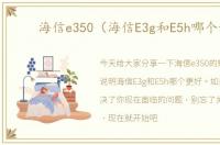 海信e350（海信E3g和E5h哪个好）