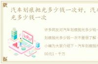 汽车划痕抛光多少钱一次好，汽车划痕抛光多少钱一次
