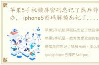 苹果5手机锁屏密码忘记了然后停用了怎么办，iphone5密码解锁忘记了,试了很多次,然后显示iphone已停用