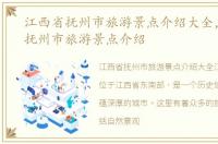 江西省抚州市旅游景点介绍大全，江西省抚州市旅游景点介绍