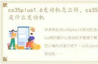 cs35plus1.6发动机怎么样，cs35plus用的是什么发动机