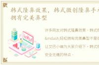 韩式隆鼻效果，韩式微创隆鼻手术—轻松拥有完美鼻型