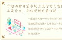 介绍两种目前市场上流行的气密性测试方法是什么，介绍两种目前市场上流行的气密性测试方法