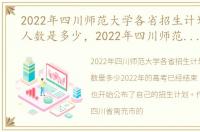 2022年四川师范大学各省招生计划及招生人数是多少，2022年四川师范大学各省招生计划及招生人数