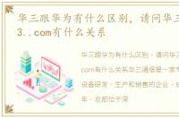 华三跟华为有什么区别，请问华三与华为、3..com有什么关系